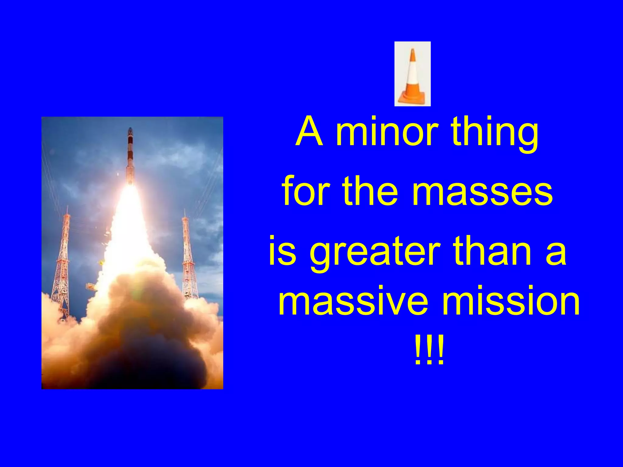 A minor thing
for the masses
is greater than a
massive mission
!!!
 