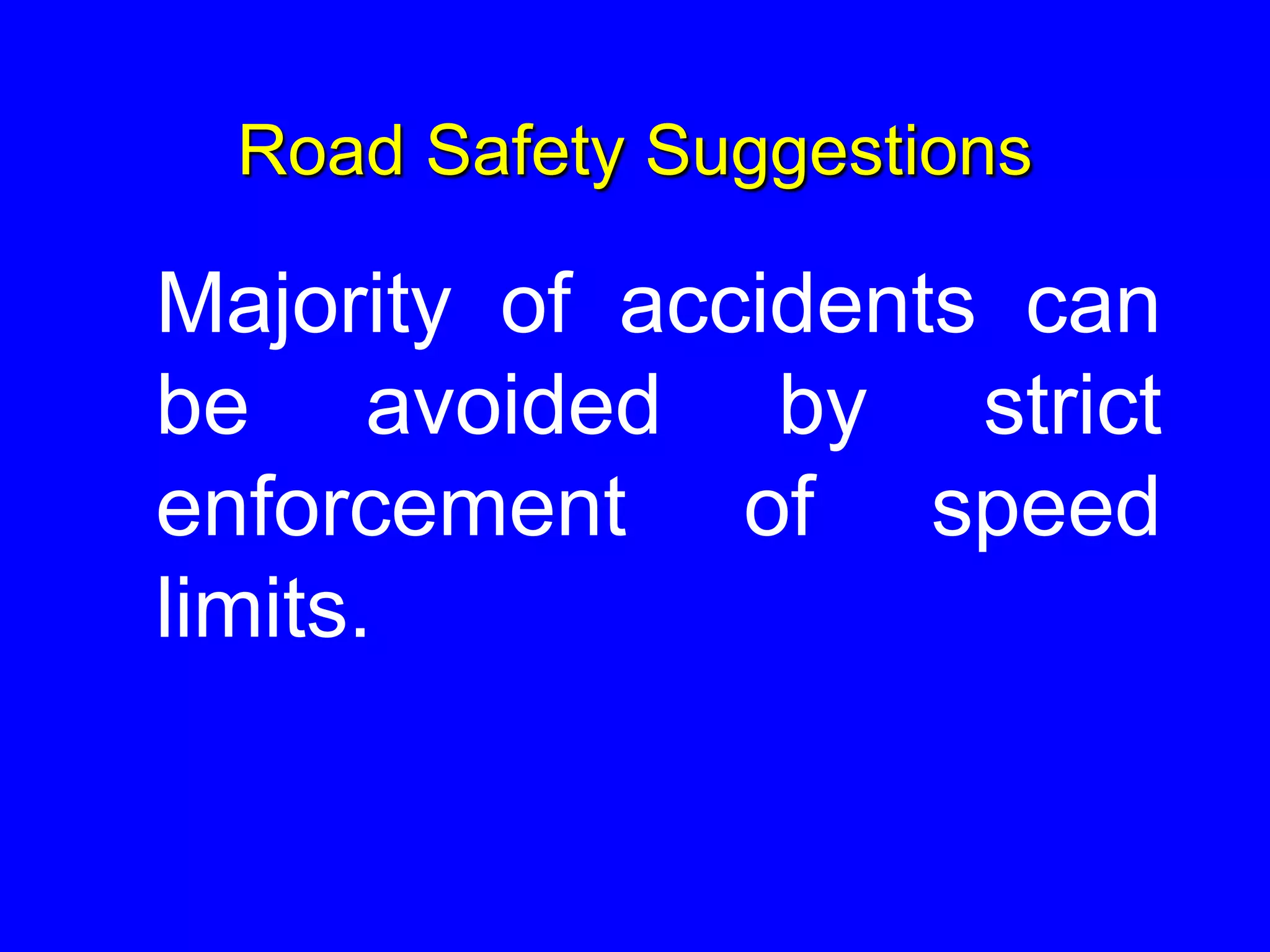 Road Safety Suggestions
Majority of accidents can
be avoided by strict
enforcement of speed
limits.
 