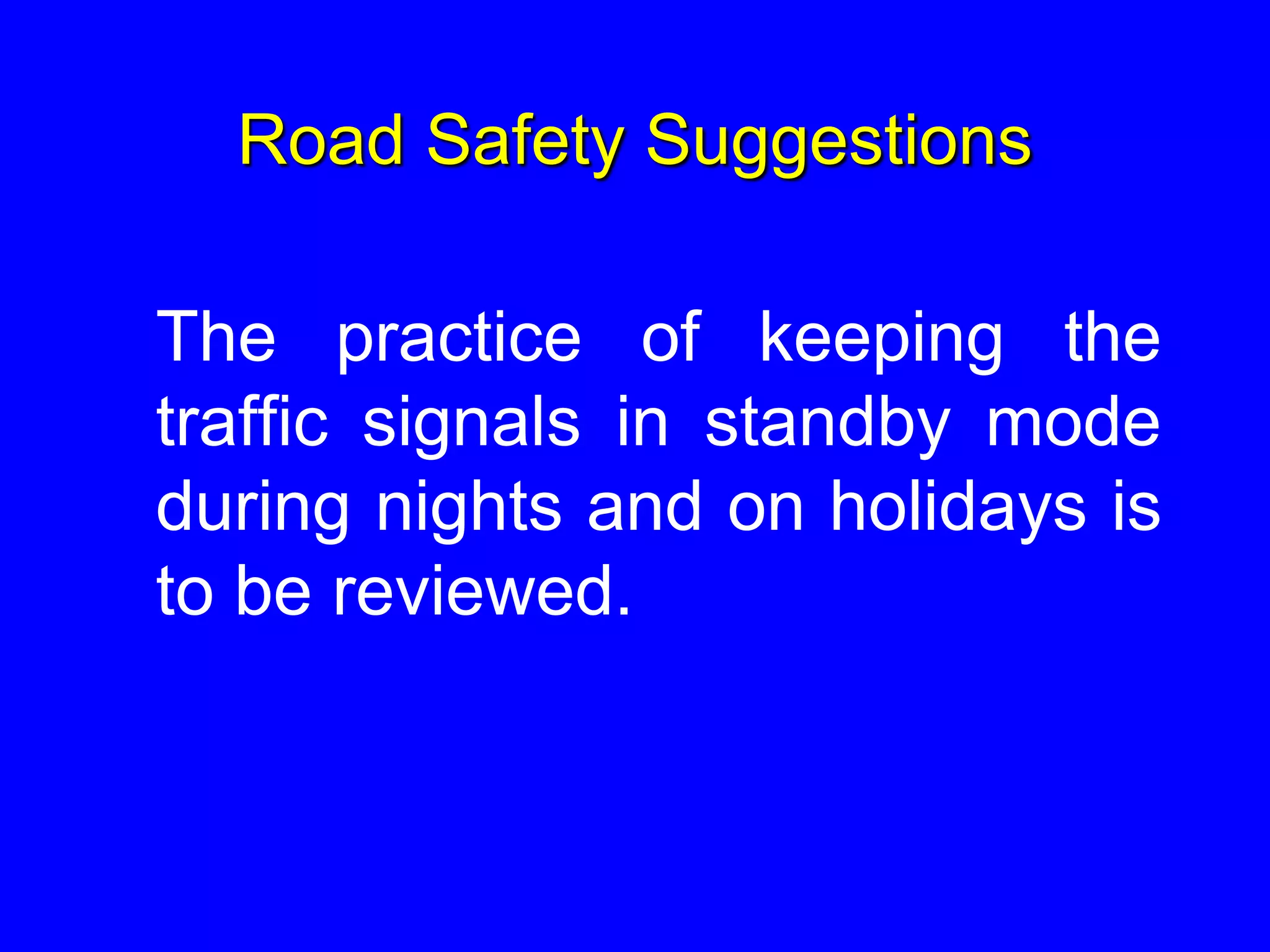 Road Safety Suggestions
The practice of keeping the
traffic signals in standby mode
during nights and on holidays is
to be reviewed.
 