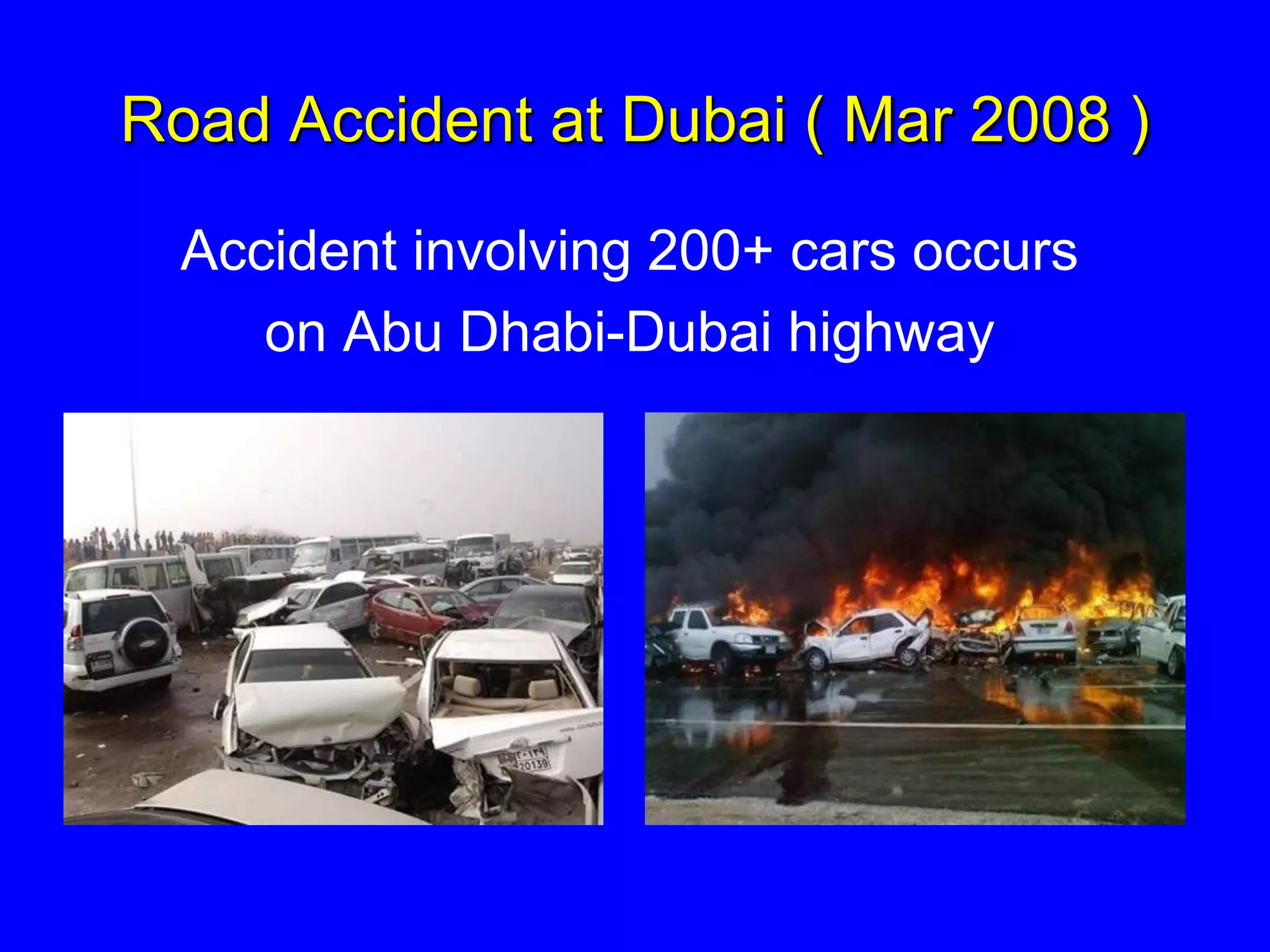 Road Accident at Dubai ( Mar 2008 )
Accident involving 200+ cars occurs
on Abu Dhabi-Dubai highway
 