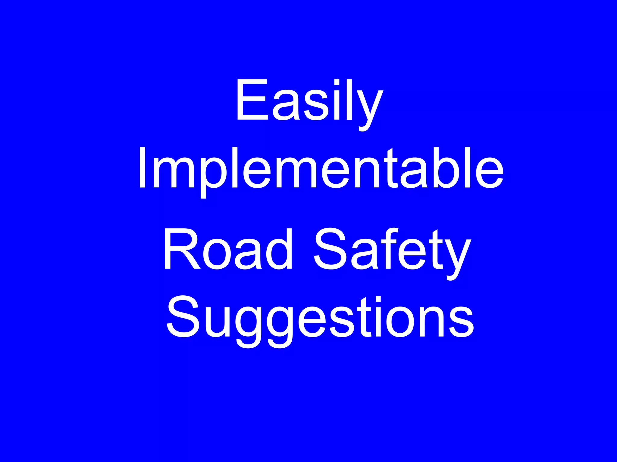 Easily
Implementable
Road Safety
Suggestions
 
