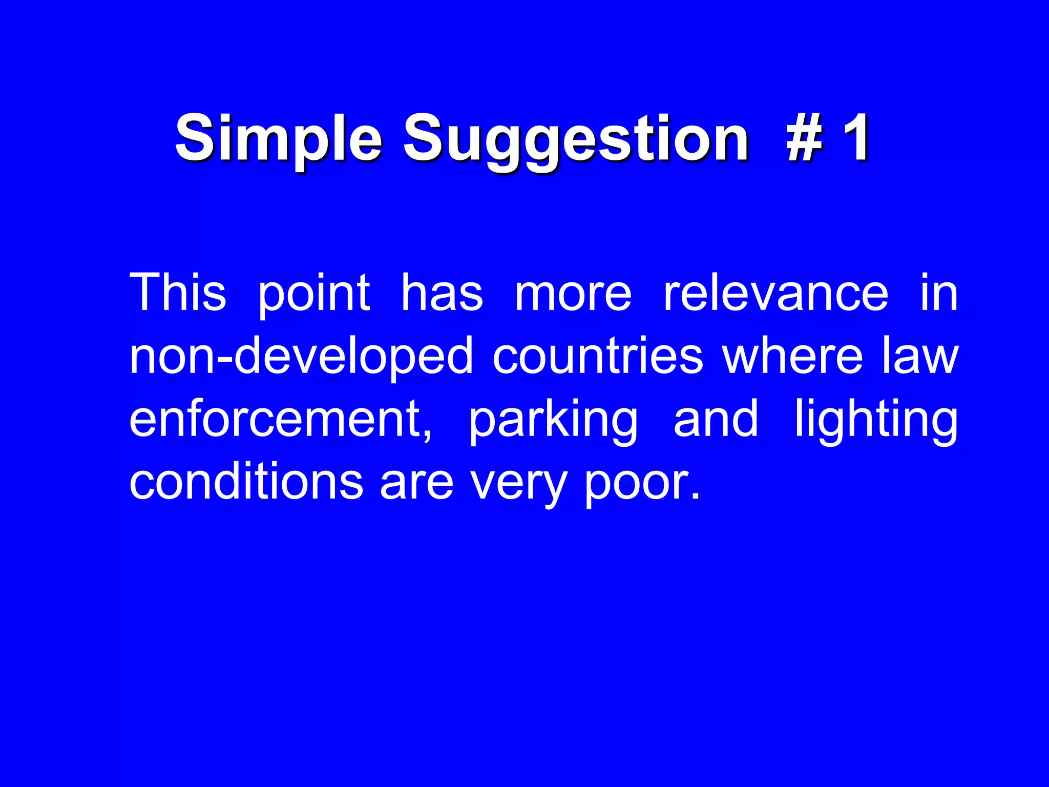 Simple Suggestion # 1
This point has more relevance in
non-developed countries where law
enforcement, parking and lighting
conditions are very poor.
 