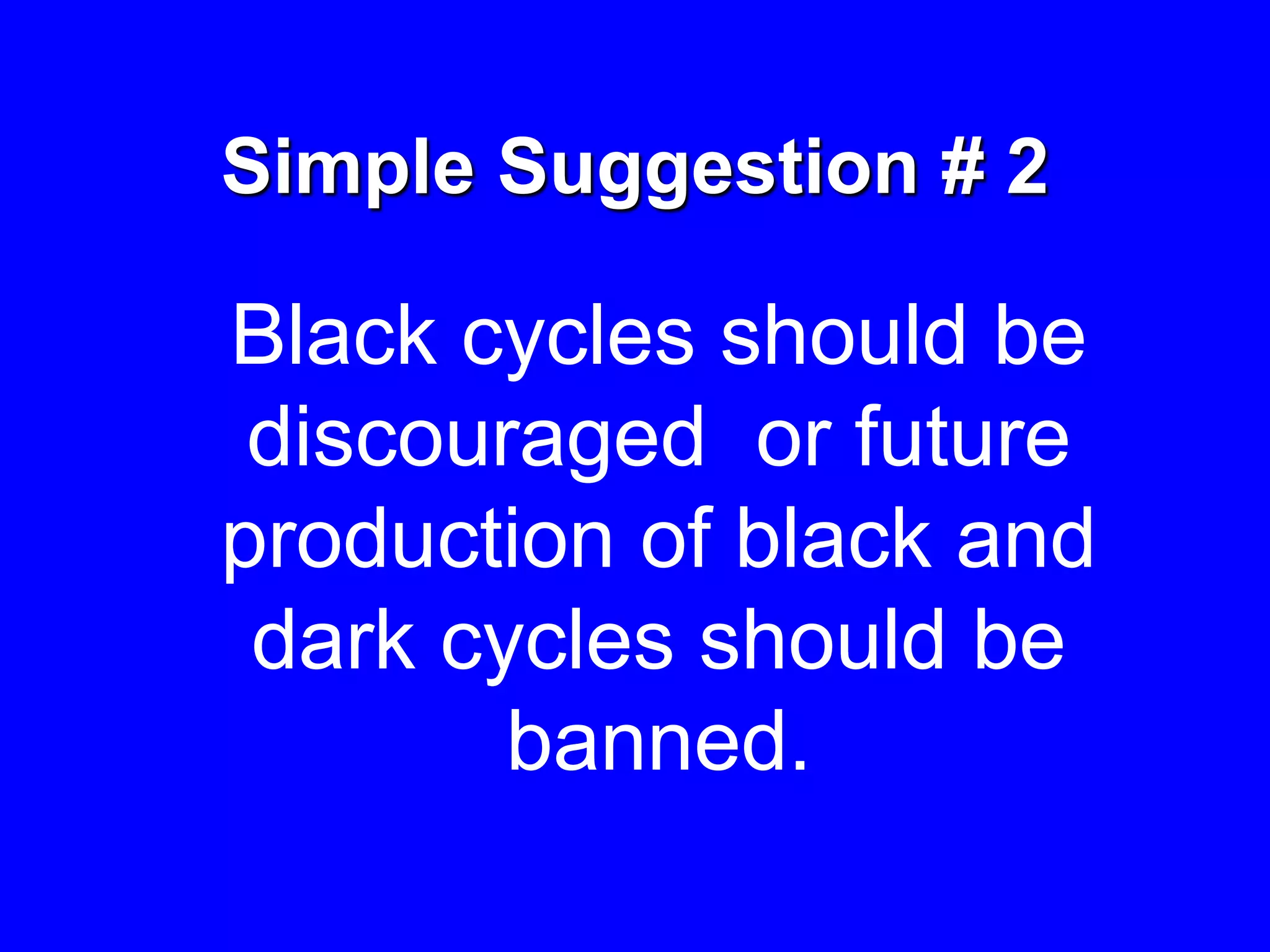 Simple Suggestion # 2
Black cycles should be
discouraged or future
production of black and
dark cycles should be
banned.
 
