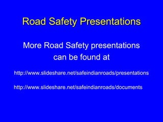 Road Safety Presentations
More Road Safety presentations
can be found at
http://www.slideshare.net/safeindianroads/presentations
http://www.slideshare.net/safeindianroads/documents
 