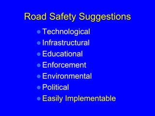 Road Safety Suggestions
 Technological
 Infrastructural
 Educational
 Enforcement
 Environmental
 Political
 Easily Implementable
 