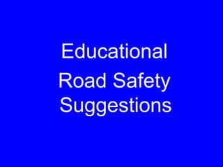 Educational
Road Safety
Suggestions
 