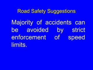 Road Safety Suggestions
Majority of accidents can
be avoided by strict
enforcement of speed
limits.
 