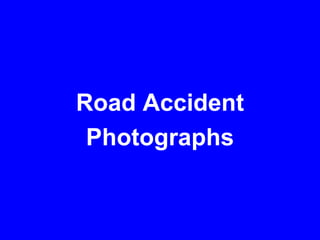 Road Accident
Photographs
 