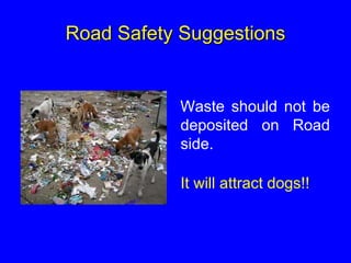 Road Safety Suggestions
Waste should not be
deposited on Road
side.
It will attract dogs!!
 