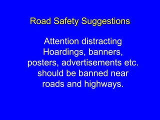 Road Safety Suggestions
Attention distracting
Hoardings, banners,
posters, advertisements etc.
should be banned near
roads and highways.
 