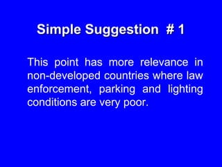 Simple Suggestion # 1
This point has more relevance in
non-developed countries where law
enforcement, parking and lighting
conditions are very poor.
 
