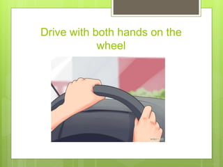 Drive with both hands on the
wheel
 