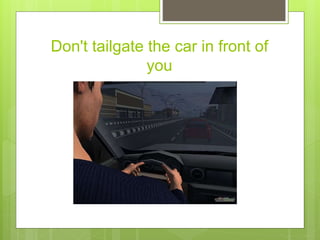 Don't tailgate the car in front of
you
 