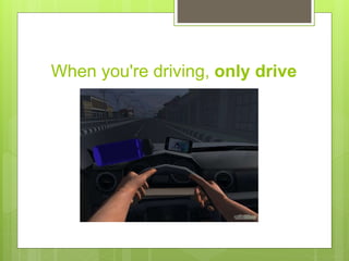 When you're driving, only drive
 