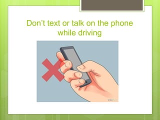Don’t text or talk on the phone
while driving
 
