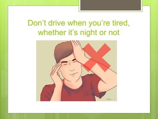 Don’t drive when you’re tired,
whether it’s night or not
 
