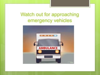 Watch out for approaching
emergency vehicles
 