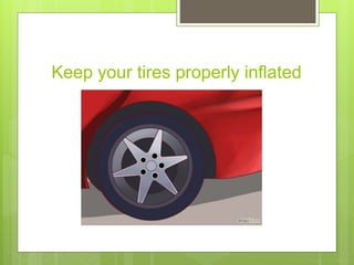 Keep your tires properly inflated
 