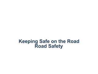 Road Safety
Keeping Safe on the Road
 
