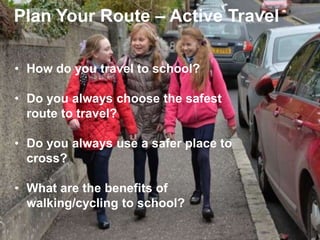 • How do you travel to school?
• Do you always choose the safest
route to travel?
• Do you always use a safer place to
cro...
