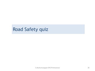Road Safety quiz
S.Muthuirulappan EHS Professional 30
 