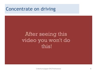 Concentrate on driving
S.Muthuirulappan EHS Professional 8
 