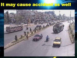 It may cause accident as well
 