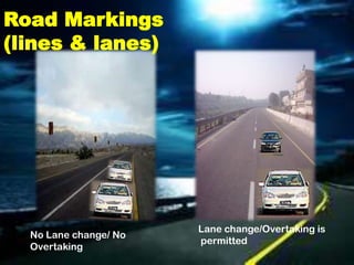 Road Markings
(lines & lanes)




                       Lane change/Overtaking is
  No Lane change/ No
                       permitted
  Overtaking
 