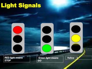 Light Signals




 RED light means   Green light means   Yellow : ?
 STOP              GO
 