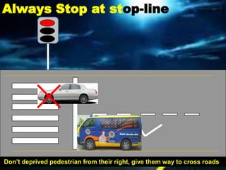 Always Stop at stop-line




Don’t deprived pedestrian from their right, give them way to cross roads
 