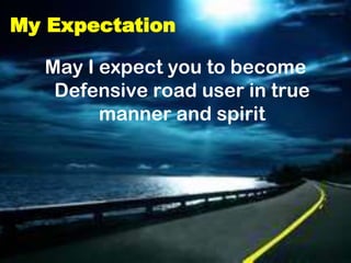 My Expectation

  May I expect you to become
   Defensive road user in true
        manner and spirit
 