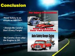 Conclusion

•Road Safety is as
simple as ABCDEF:


• Always Be Careful
Don’t Every Forget.


•Be Careful, Even after
the Engine is Off.
 