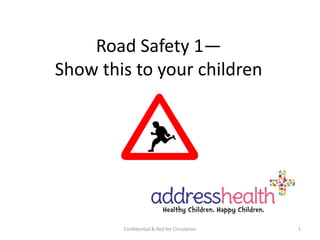 Road Safety 1—
Show this to your children

Confidential & Not for Circulation

1

 