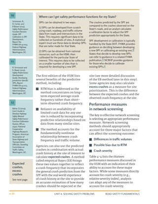 UNIT 4: SOLVING SAFETY PROBLEMS ROAD SAFETY FUNDAMENTALS
4-10
The first edition of the HSM lists
several benefits of the predictive
method, including:
J
J RTM bias is addressed as the
method concentrates on long-
term expected average crash
frequency rather than short-
term observed crash frequency.
J
J Reliance on availability of
limited crash data for any one
site is reduced by incorporating
predictive relationships based on
data from many similar sites.
J
J The method accounts for the
fundamentally nonlinear
relationship between crash
frequency and traffic volume.
Agencies can also use the predicted
crashes in combination with actual
crash history at the site of interest to
calculate expected crashes. A method
called empirical Bayes (EB) brings
these two values together to reflect
a crash frequency that incorporates
the general crash prediction from the
SPF with the real world experience
of crash history at the site to provide
an accurate estimation of how many
crashes should be expected at the
site (see more detailed discussion
of the EB method later in this step).
Some agencies may also calculate
excess crashes as a measure for site
prioritization. This is the difference
between the expected crashes and the
observed crash frequency at the site.
Performance measures
in network screening
The key to effective network screening
is selecting an appropriate performance
measure. Network screening
methods should appropriately
account for three major factors that
can affect the screening outcome:
J
J Differences in traffic volumes
J
J Possible bias due to RTM
J
J Crash severity
Table 4-4 lists the thirteen
performance measures discussed in
the HSM with an indication of their
ability to account for these major
factors. While some measures directly
account for crash severity (e.g.,
relative severity index), analysts
can adapt any of the measures to
account for crash severity.
SPFs can be obtained in two ways:
1) SPFs can be developed from scratch
using crash, roadway, and traffic volume
data from roads and intersections in the
State. This requires significant data to be
collected on hundreds of sites. A statistical
expert must use these data to develop SPFs
that are tailor made for that State.
2) SPFs can be obtained from national
resources, such as the HSM; then
calibrated for the particular State of
interest. This requires data to be collected
on a smaller number of sites than is
required for developing a new SPF.
The crashes predicted by the SPF are
compared to the crashes observed on the
State’s roads, and an analyst calculates
a calibration factor to adjust the SPF
prediction appropriately for the State.
SPF development or calibration is typically
handled by the State DOT. FHWA provides
guidance on deciding between developing
a new SPF or calibrating an existing one.10
States that decide to develop new SPFs
can refer to guidance in a related FHWA
publication.11
NCRHP provides guidance
for those who decide to calibrate
existing SPFs.12
Where can I get safety performance functions for my State?
Bahar, G (2014),
User’s Guide to
Develop Highway
Safety Manual
Safety Performance
Function Calibration
Factors, HR 20-
7(332), National
Cooperative
Highway Research
Program, American
Association of
State Highway and
Transportation
Officials, Standing
Committee on
Traffic Safety,
Washington, DC.
R. Srinivasan and
K. Bauer (2013),
Safety Performance
Development
Guide: Developing
Jurisdiction-Specific
SPFs, Report
FHWA-SA-14-005,
Federal Highway
Administration,
Washington, DC
Srinivasan, R.,
D. Carter, and
K.Bauer (2013),
Safety Performance
Function Decision
Guide: SPF
Calibration vs SPF
Development,
Report No.
FHWA-SA-14-004,
Federal Highway
Administration,
Washington, DC.
12
11
10
Expected
crashes,
excess
crashes
See next page.
 