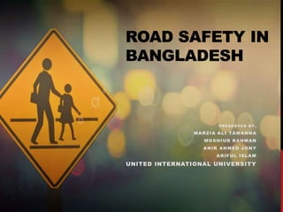 ROAD SAFETY IN
BANGLADESH
PRESENTED BY,
MARZIA ALI TAMANNA
MOSHIUR RAHMAN
ANIK AHMED JONY
ARIFUL ISLAM
UNITED INTERNATIONAL UNIVERSITY
 