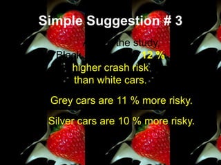 Simple Suggestion # 3As per the study,Black cars have a 12 %higher crash risk than white cars.Grey cars are 11 % more risky.Silver cars are 10 % more risky.