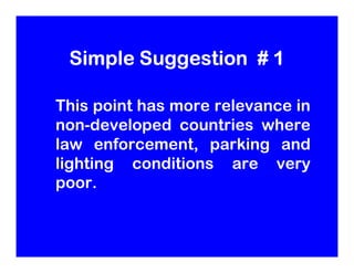 Simple Suggestion # 1

This point has more relevance in
non-developed countries where
law enforcement, parking and
lightin...