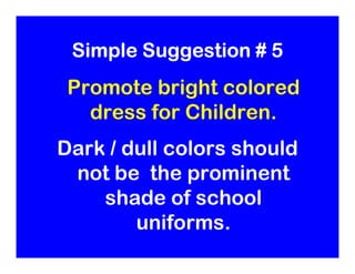 Simple Suggestion # 5
 Promote bright colored
   dress for Children.
Dark / dull colors should
 not be the prominent
    s...
