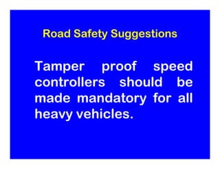 Road Safety Suggestions


Tamper proof speed
controllers should be
made mandatory for all
heavy vehicles.
 