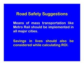 Road Safety Suggestions

Means of mass transportation like
Metro Rail should be implemented in
all major cities.

Savings ...