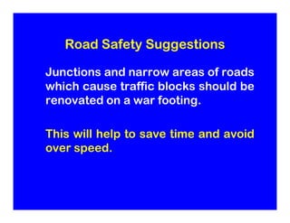 Road Safety Suggestions

Junctions and narrow areas of roads
which cause traffic blocks should be
renovated on a war footi...