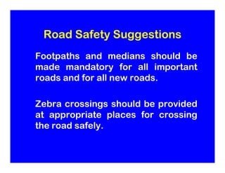 Road Safety Suggestions
Footpaths and medians should be
made mandatory for all important
roads and for all new roads.

Zeb...
