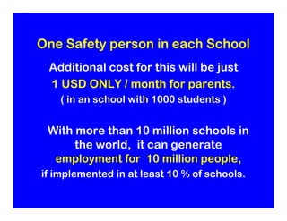 One Safety person in each School
 Additional cost for this will be just
 1 USD ONLY / month for parents.
    ( in an schoo...