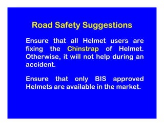 Road Safety Suggestions
Ensure that all Helmet users are
fixing the Chinstrap of Helmet.
Otherwise, it will not help durin...
