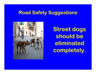 Road Safety Suggestions


             Street dogs
              should be
             eliminated
             completely.
 