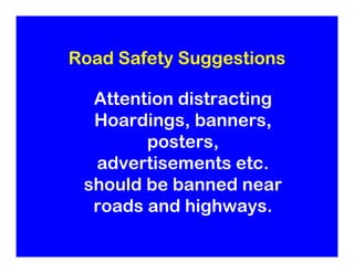 Road Safety Suggestions

  Attention distracting
  Hoardings, banners,
        posters,
  advertisements etc.
 should be b...