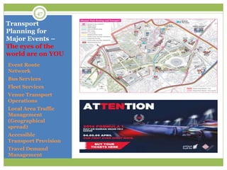 Transport
Planning for
Major Events –
The eyes of the
world are on YOU
Event Route
Network
Bus Services
Fleet Services
Venue Transport
Operations
Local Area Traffic
Management
(Geographical
spread)
Accessible
Transport Provision
Travel Demand
Management
47
 