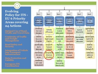 Evolving
Policy for ITS -
EU 6 Priority
Areas covering
24 Actions
Optimal Use of Road,
Traffic and Travel Data
Continuity of Traffic
and Freight
Management
Road Safety and
Security
Integration of Vehicle
into Transport
Infrastructure
Data Protection and
Liability
European ITS
Coordination
8
 