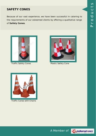 Because of our vast experience, we have been successful in catering to
the requirements of our esteemed clients by oﬀering a qualitative range
of Safety Cones.

Traffic Safety Cones

Plastic Safety Cone

Traffic Cones with Chains

A Member of

Products

SAFETY CONES

 