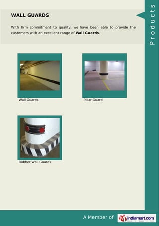 With ﬁrm commitment to quality, we have been able to provide the
customers with an excellent range of Wall Guards.

Wall Guards

Pillar Guard

Rubber Wall Guards

A Member of

Products

WALL GUARDS

 